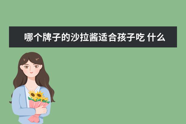 哪个牌子的沙拉酱适合孩子吃 什么牌子的沙拉酱好吃