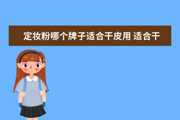 定妆粉哪个牌子适合干皮用 适合干皮的定妆粉