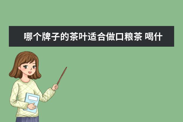 哪个牌子的茶叶适合做口粮茶 喝什么茶叶比较好?