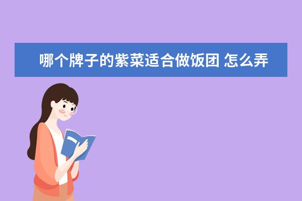 哪个牌子的紫菜适合做饭团 怎么弄紫菜饭团