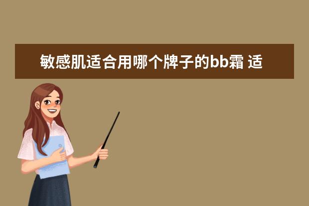 敏感肌适合用哪个牌子的bb霜 适合敏感肌用的bb霜有哪些 什么bb霜适合敏感肌使用 ...