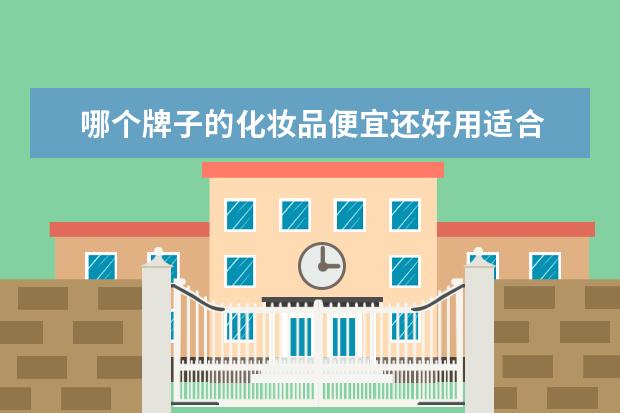 哪个牌子的化妆品便宜还好用适合 哪个牌子的化妆品最好用!经济实惠的!