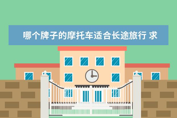 哪个牌子的摩托车适合长途旅行 求推荐一款能带人跑长途的旅行摩托车?