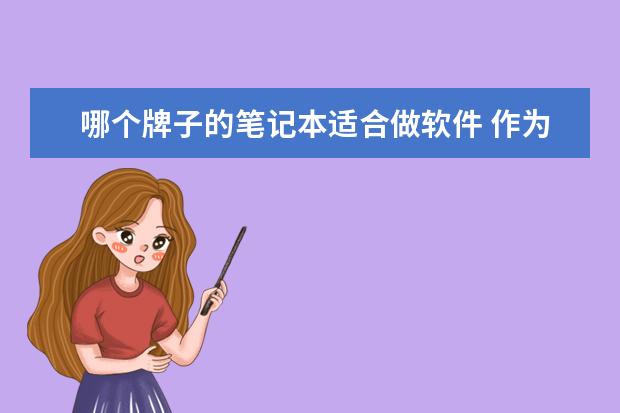 哪个牌子的笔记本适合做软件 作为一个学软件工程的新生,用啥牌子的笔记本电脑比...
