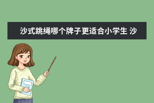 沙式跳绳哪个牌子更适合小学生 沙式跳绳与普通跳绳区别