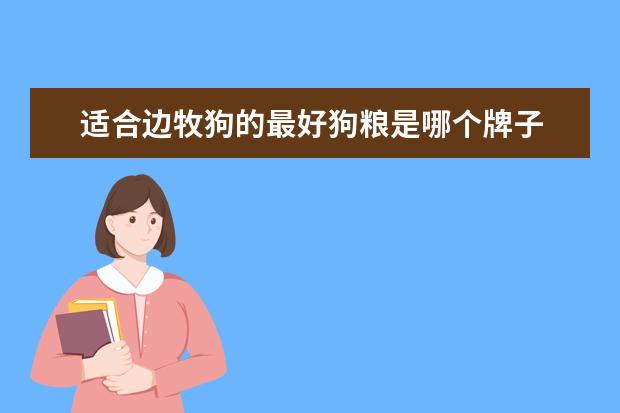 适合边牧狗的最好狗粮是哪个牌子 边牧什么牌子狗粮最好