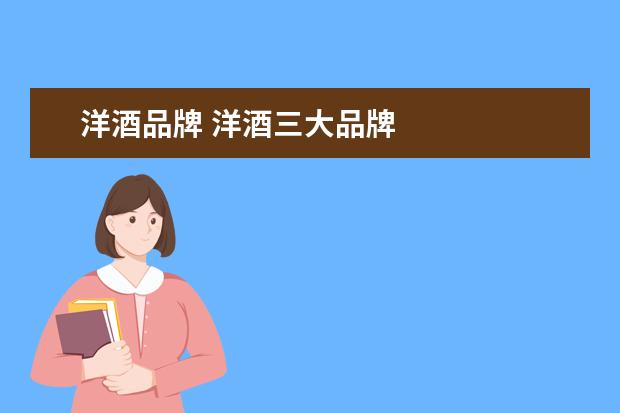 洋酒品牌 洋酒三大品牌