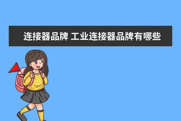连接器品牌 工业连接器品牌有哪些?