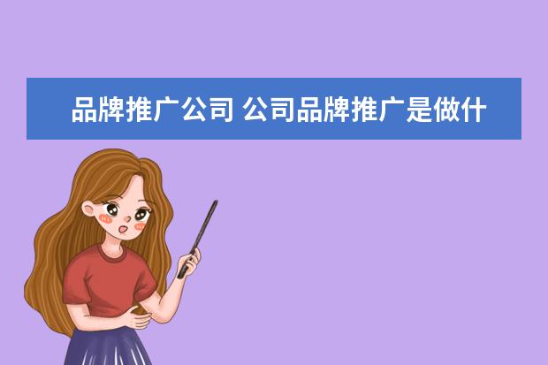 品牌推广公司 公司品牌推广是做什么的