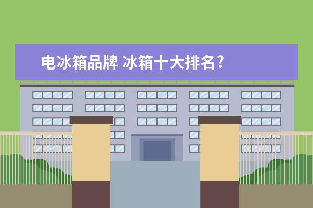 电冰箱品牌 冰箱十大排名?