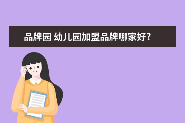 品牌园 幼儿园加盟品牌哪家好?