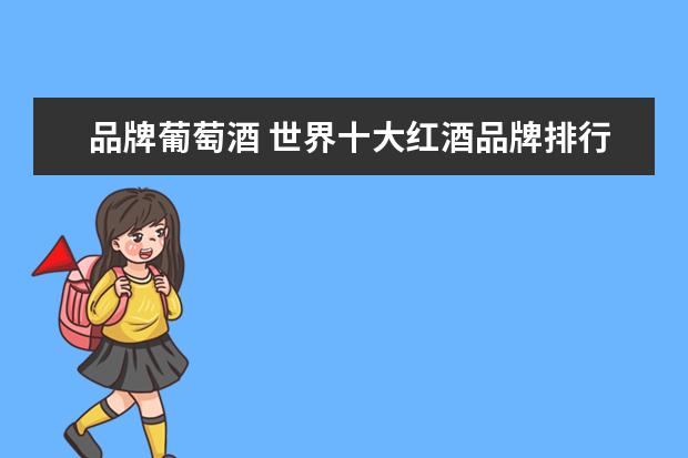 品牌葡萄酒 世界十大红酒品牌排行榜