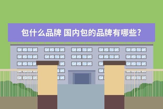 包什么品牌 国内包的品牌有哪些?
