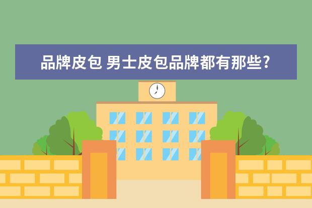 品牌皮包 男士皮包品牌都有那些?