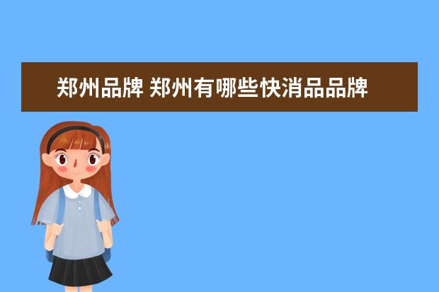 郑州品牌 郑州有哪些快消品品牌