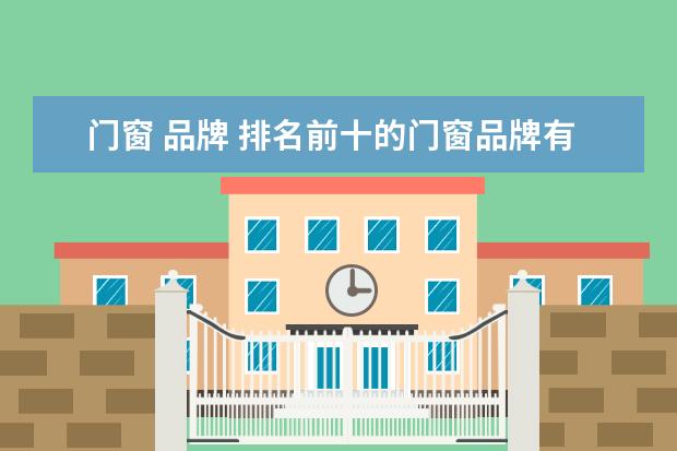 门窗 品牌 排名前十的门窗品牌有哪些?
