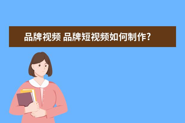 品牌视频 品牌短视频如何制作?