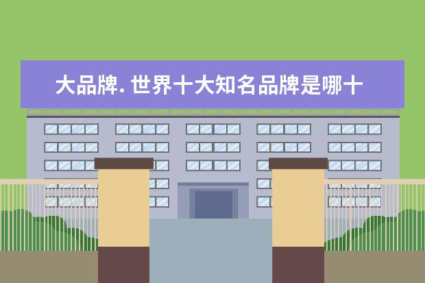 大品牌. 世界十大知名品牌是哪十个~!