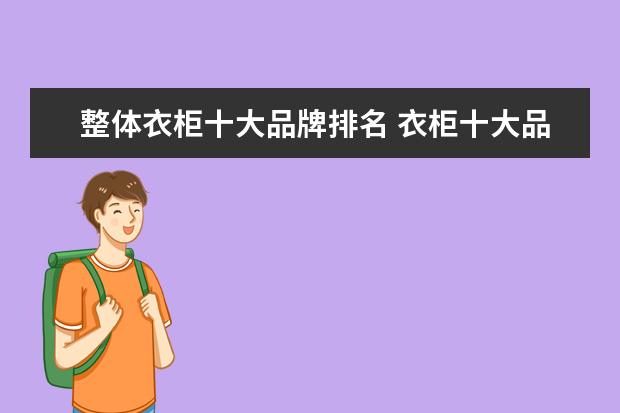 整体衣柜十大品牌排名 衣柜十大品牌有哪些