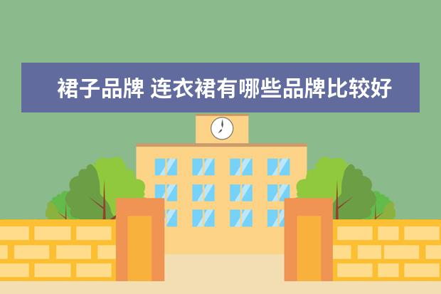 裙子品牌 连衣裙有哪些品牌比较好?