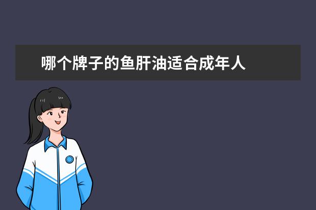 哪个牌子的鱼肝油适合成年人 
  鱼肝油什么牌子好