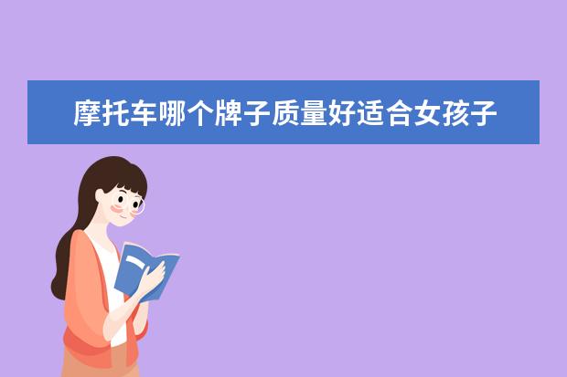 摩托车哪个牌子质量好适合女孩子 女装摩托车哪种质量好又最省油