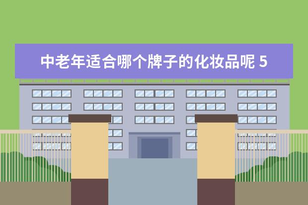 中老年适合哪个牌子的化妆品呢 50岁女人平价护肤品,韩国适合50岁中老年人的护肤品...