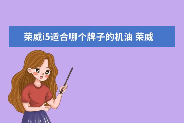 荣威i5适合哪个牌子的机油 荣威i5用什么机油型号