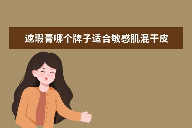 遮瑕膏哪个牌子适合敏感肌混干皮 干皮敏感肌用什么隔离霜好