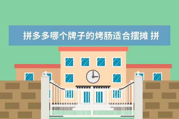 拼多多哪个牌子的烤肠适合摆摊 拼多多的香肠是真的吗