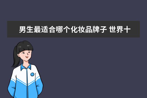 男生最适合哪个化妆品牌子 世界十大男士护肤品都是什么