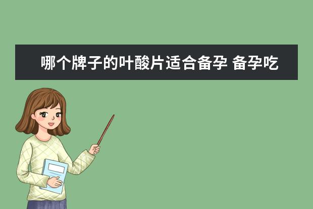 哪个牌子的叶酸片适合备孕 备孕吃叶酸是哪个牌子好