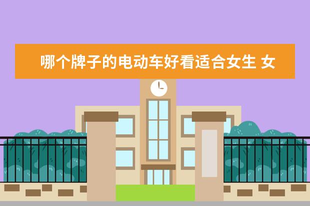 哪个牌子的电动车好看适合女生 女士电动车什么牌子好?