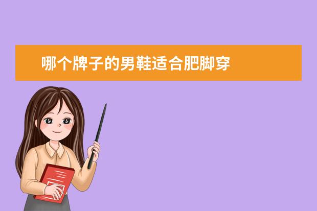 哪个牌子的男鞋适合肥脚穿 
  男士脚宽穿什么鞋合适1