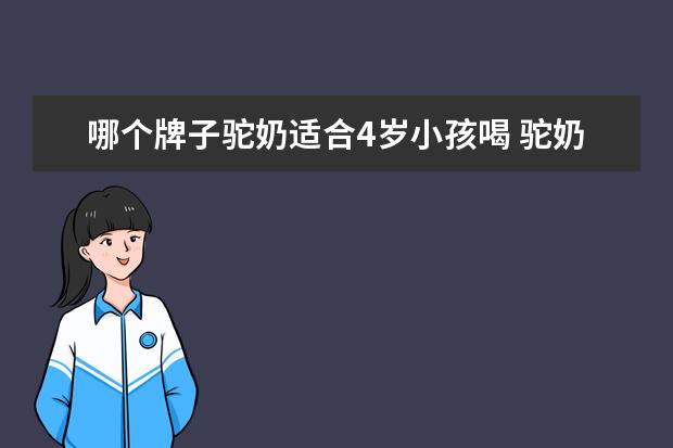 哪个牌子驼奶适合4岁小孩喝 驼奶好不好?