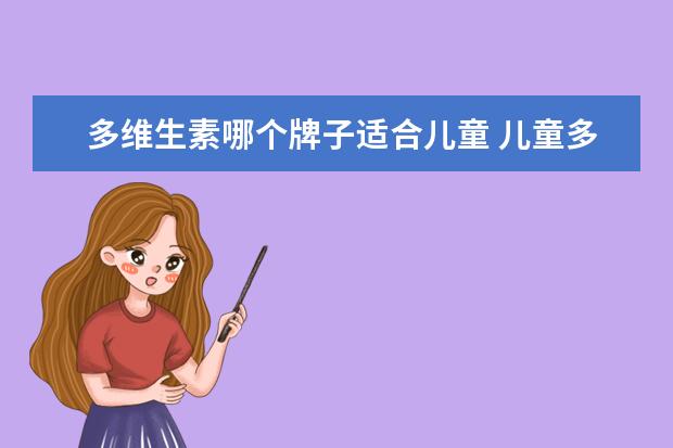 多维生素哪个牌子适合儿童 儿童多种维生素选哪个好呢?