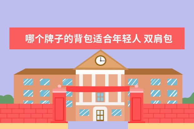 哪个牌子的背包适合年轻人 双肩包什么牌子最好