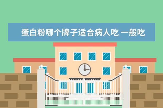 蛋白粉哪个牌子适合病人吃 一般吃什么牌子的蛋白粉好?