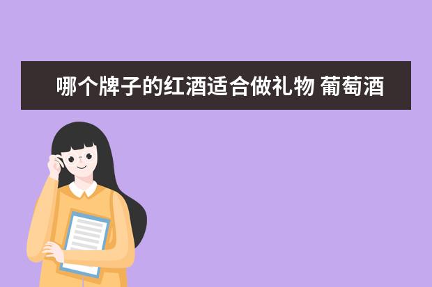 哪个牌子的红酒适合做礼物 葡萄酒哪个牌子好,想买只1000块钱左右的红酒送人? -...