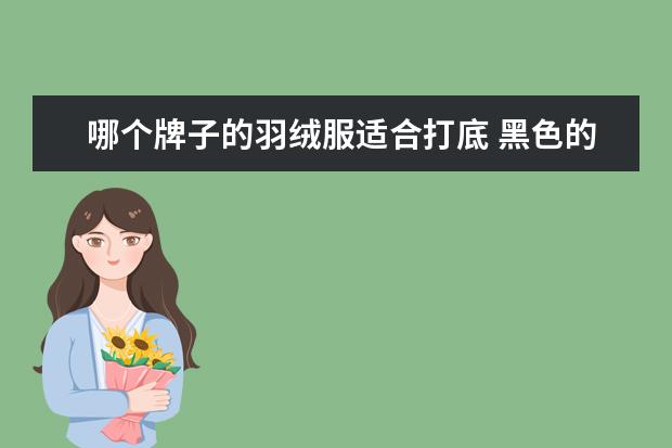 哪个牌子的羽绒服适合打底 黑色的羽绒服,里面配什么打底衫好看,或者什么颜色的...