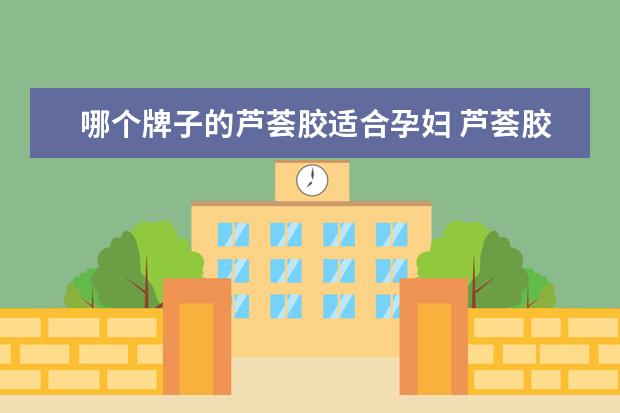 哪个牌子的芦荟胶适合孕妇 芦荟胶什么牌子最好最纯