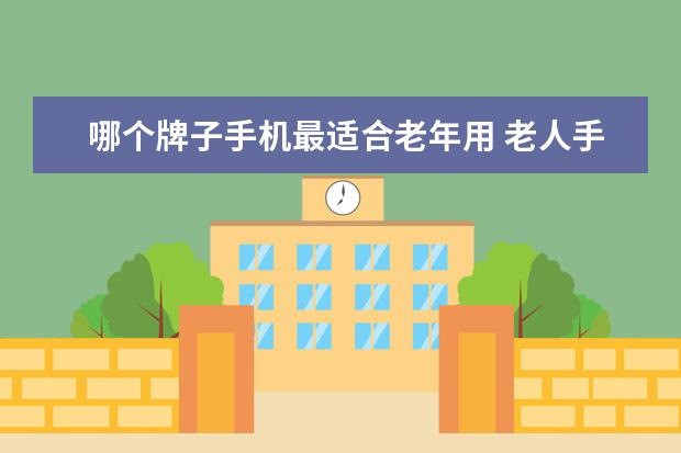 哪个牌子手机最适合老年用 老人手机排行榜10强有哪些?