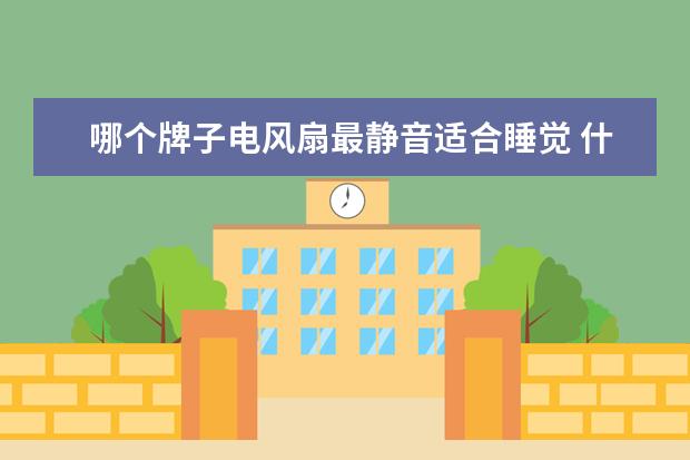 哪个牌子电风扇最静音适合睡觉 什么牌子的电风扇最好?超静音,安全,最好带负离子,对...