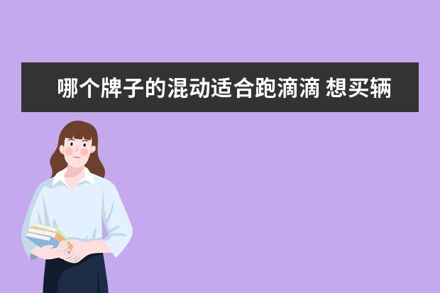哪个牌子的混动适合跑滴滴 想买辆车跑滴滴,可以买混动汽车吗?