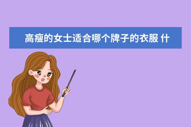 高瘦的女士适合哪个牌子的衣服 什么牌子的衣服适合瘦高的人穿?