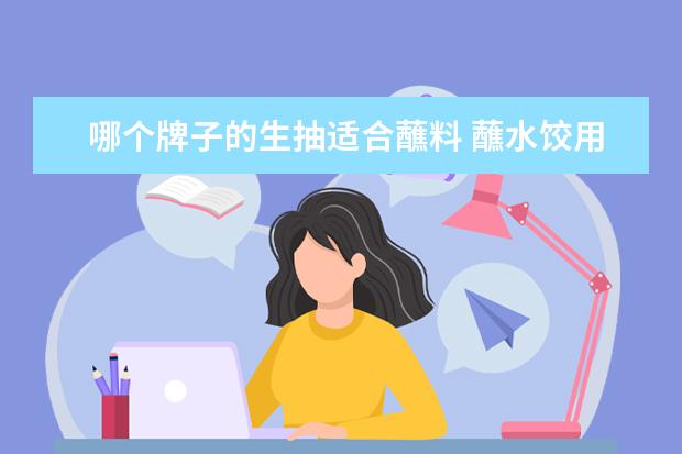 哪个牌子的生抽适合蘸料 蘸水饺用生抽还是老抽?