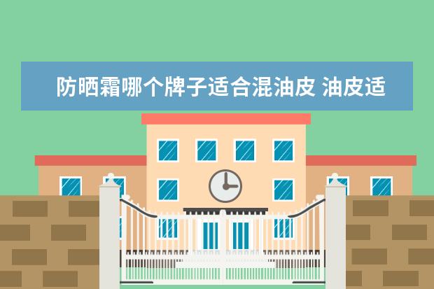 防晒霜哪个牌子适合混油皮 油皮适合用什么类型的防晒霜?