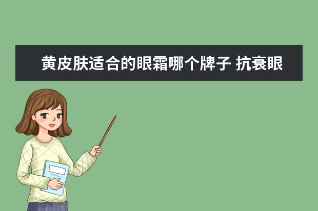 黄皮肤适合的眼霜哪个牌子 抗衰眼霜哪个牌子的效果好?比较适合干皮?