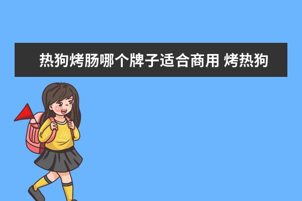 热狗烤肠哪个牌子适合商用 烤热狗属于热食类食品制售吗