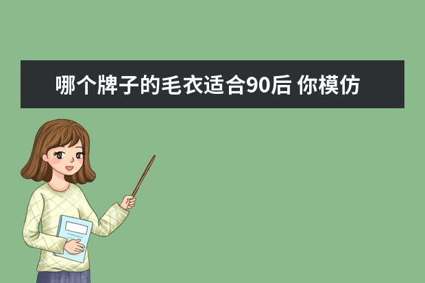 哪个牌子的毛衣适合90后 你模仿过哪个明星的穿搭被夸好看?